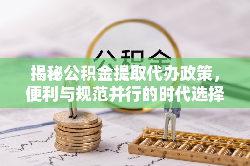 敦煌揭秘公积金提取代办政策，便利与规范并行的时代选择