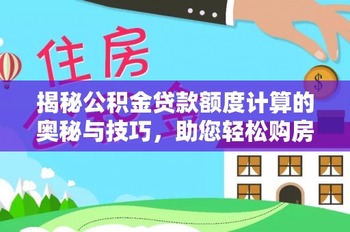 敦煌揭秘公积金贷款额度计算的奥秘与技巧，助您轻松购房