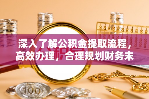 敦煌深入了解公积金提取流程，高效办理，合理规划财务未来