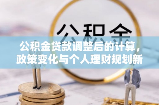 敦煌公积金贷款调整后的计算，政策变化与个人理财规划新方向