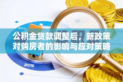 敦煌公积金贷款调整后，新政策对购房者的影响与应对策略