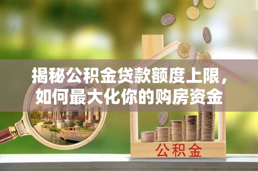 敦煌揭秘公积金贷款额度上限，如何最大化你的购房资金