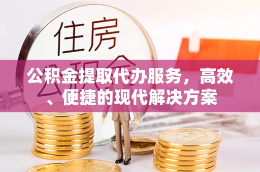 敦煌公积金提取代办服务，高效、便捷的现代解决方案
