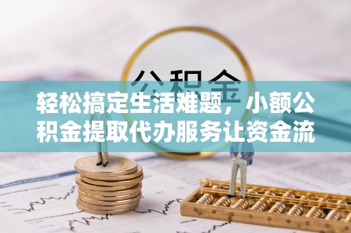 敦煌轻松搞定生活难题，小额公积金提取代办服务让资金流转更便捷