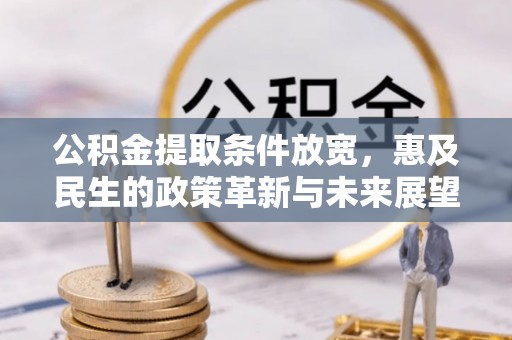 敦煌公积金提取条件放宽，惠及民生的政策革新与未来展望