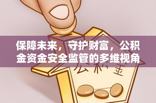 敦煌保障未来，守护财富，公积金资金安全监管的多维视角