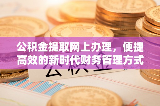 敦煌公积金提取网上办理，便捷高效的新时代财务管理方式