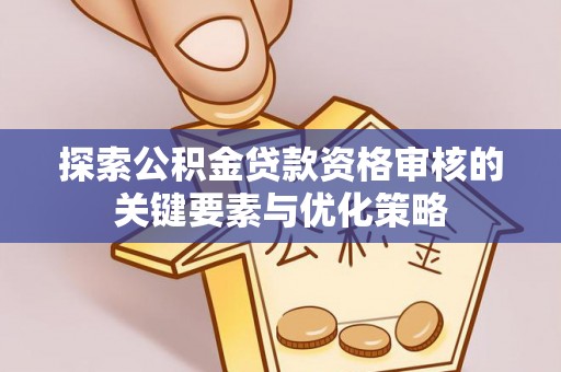 敦煌探索公积金贷款资格审核的关键要素与优化策略
