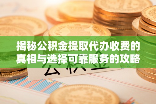 敦煌揭秘公积金提取代办收费的真相与选择可靠服务的攻略