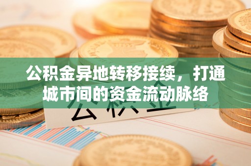 敦煌公积金异地转移接续，打通城市间的资金流动脉络