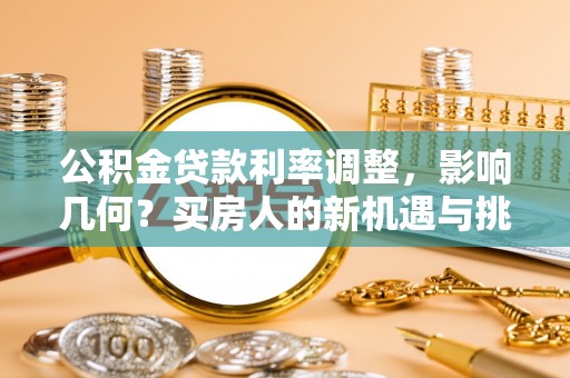 敦煌公积金贷款利率调整，影响几何？买房人的新机遇与挑战