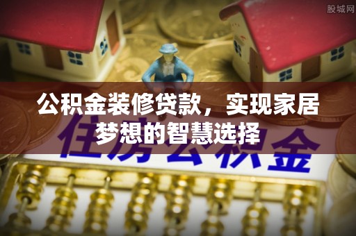 敦煌公积金装修贷款，实现家居梦想的智慧选择