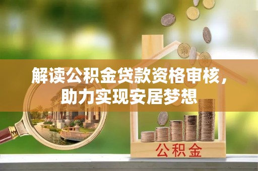 敦煌解读公积金贷款资格审核，助力实现安居梦想