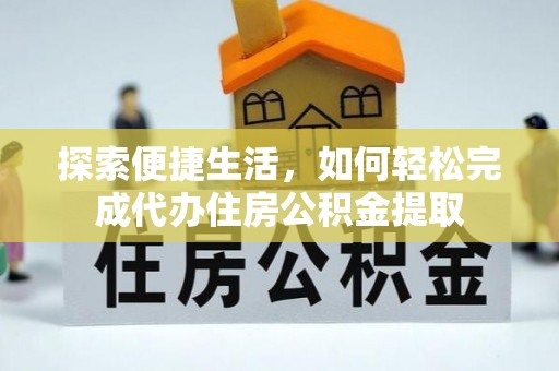 敦煌探索便捷生活，如何轻松完成代办住房公积金提取