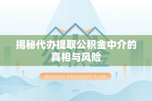 敦煌揭秘代办提取公积金中介的真相与风险
