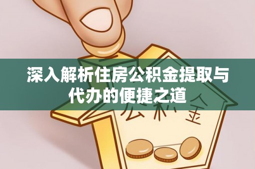 敦煌深入解析住房公积金提取与代办的便捷之道