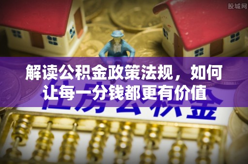敦煌解读公积金政策法规，如何让每一分钱都更有价值