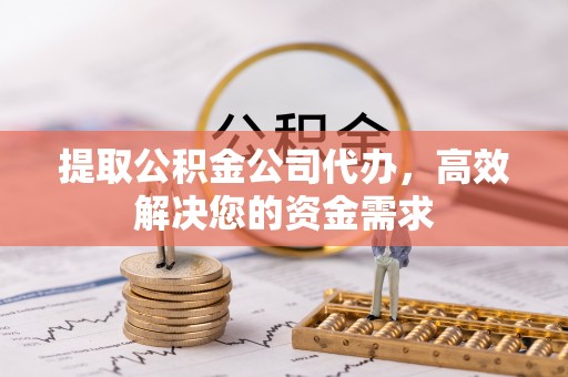 敦煌提取公积金公司代办，高效解决您的资金需求