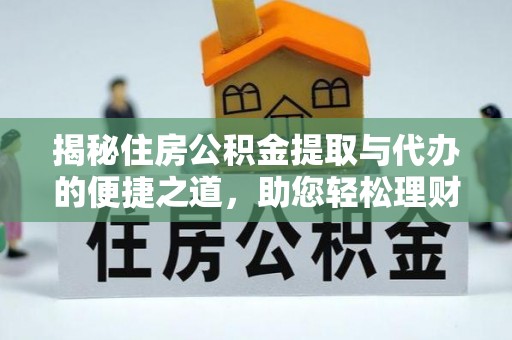 敦煌揭秘住房公积金提取与代办的便捷之道，助您轻松理财