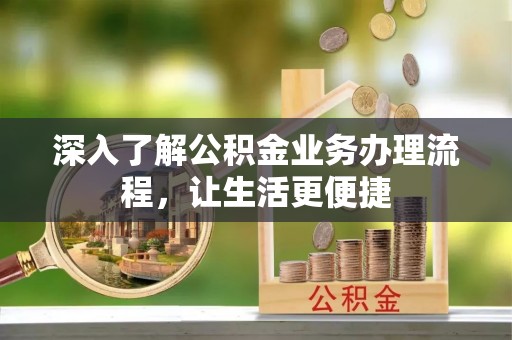 敦煌深入了解公积金业务办理流程，让生活更便捷