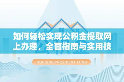 敦煌如何轻松实现公积金提取网上办理，全面指南与实用技巧