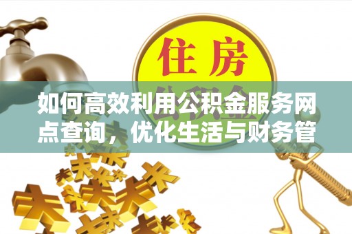 敦煌如何高效利用公积金服务网点查询，优化生活与财务管理
