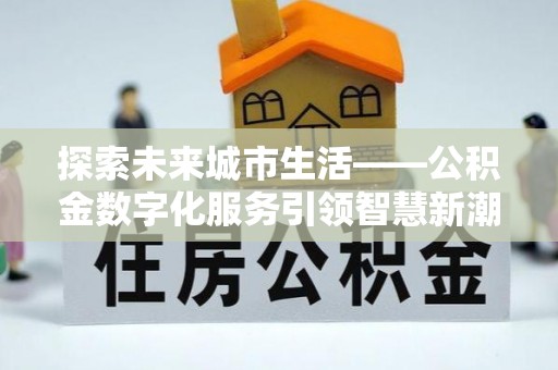 敦煌探索未来城市生活——公积金数字化服务引领智慧新潮流
