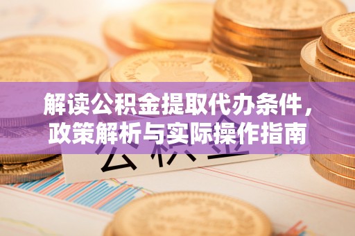 敦煌解读公积金提取代办条件，政策解析与实际操作指南
