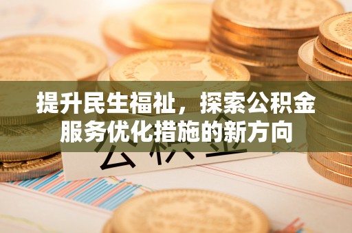 敦煌提升民生福祉，探索公积金服务优化措施的新方向