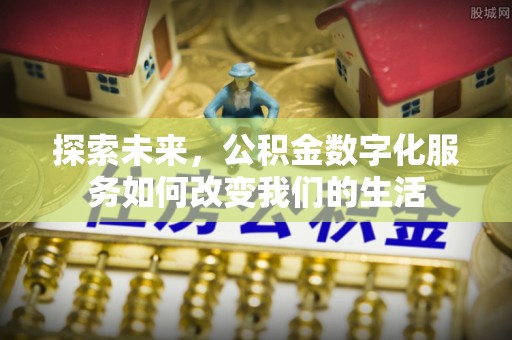 敦煌探索未来，公积金数字化服务如何改变我们的生活