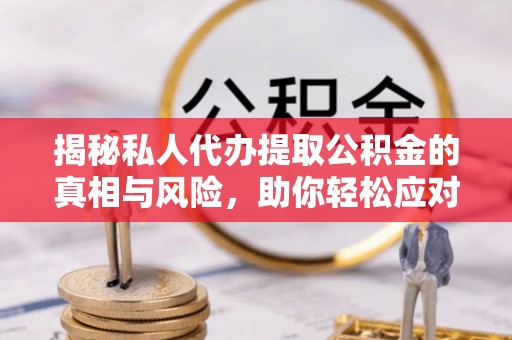 敦煌揭秘私人代办提取公积金的真相与风险，助你轻松应对资金难题