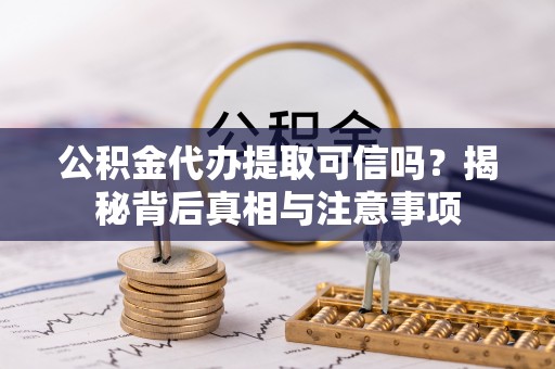 敦煌公积金代办提取可信吗？揭秘背后真相与注意事项