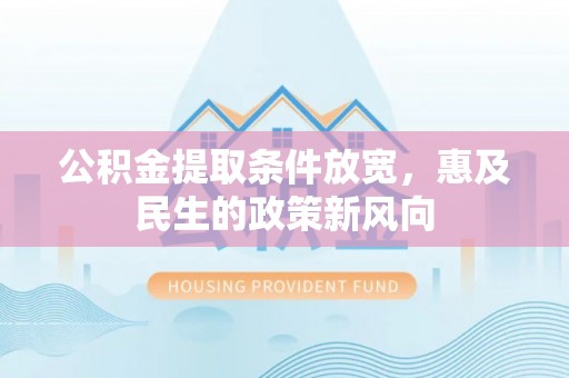 敦煌公积金提取条件放宽，惠及民生的政策新风向