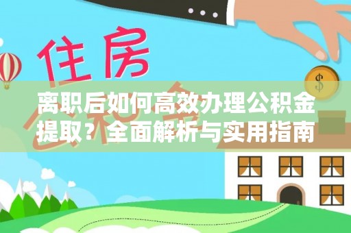 敦煌离职后如何高效办理公积金提取？全面解析与实用指南