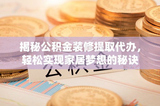 敦煌揭秘公积金装修提取代办，轻松实现家居梦想的秘诀