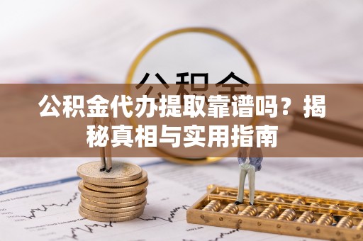 敦煌公积金代办提取靠谱吗？揭秘真相与实用指南