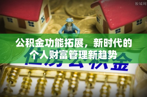 敦煌公积金功能拓展，新时代的个人财富管理新趋势