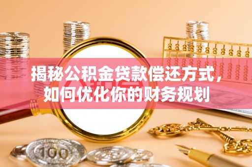 敦煌揭秘公积金贷款偿还方式，如何优化你的财务规划