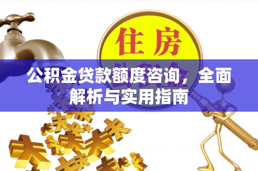 敦煌公积金贷款额度咨询，全面解析与实用指南