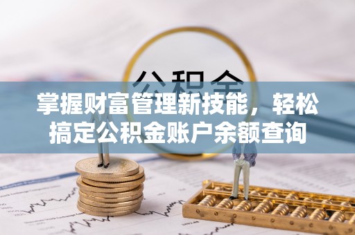 敦煌掌握财富管理新技能，轻松搞定公积金账户余额查询