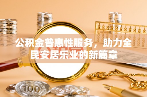敦煌公积金普惠性服务，助力全民安居乐业的新篇章