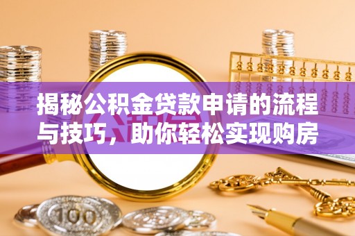 敦煌揭秘公积金贷款申请的流程与技巧，助你轻松实现购房梦
