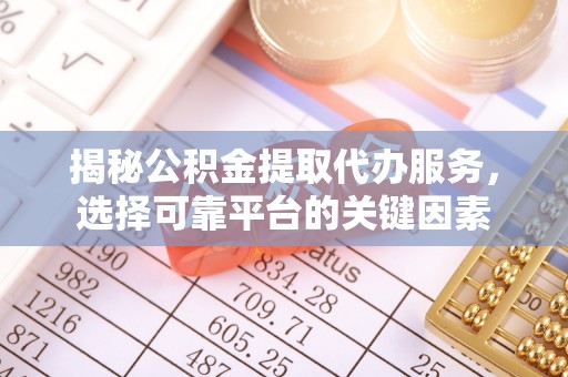 敦煌揭秘公积金提取代办服务，选择可靠平台的关键因素