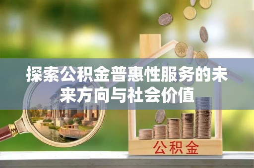 敦煌探索公积金普惠性服务的未来方向与社会价值