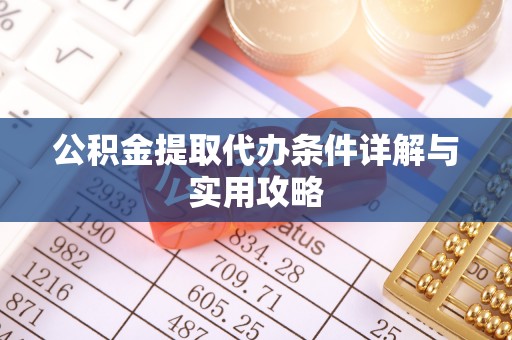 敦煌公积金提取代办条件详解与实用攻略