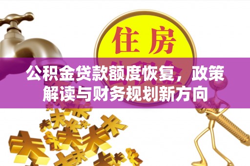 敦煌公积金贷款额度恢复，政策解读与财务规划新方向