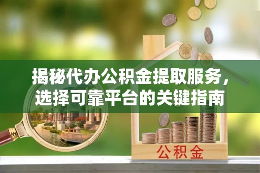 敦煌揭秘代办公积金提取服务，选择可靠平台的关键指南