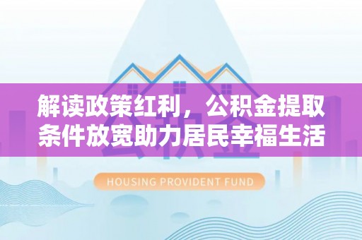 敦煌解读政策红利，公积金提取条件放宽助力居民幸福生活