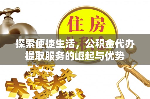 敦煌探索便捷生活，公积金代办提取服务的崛起与优势