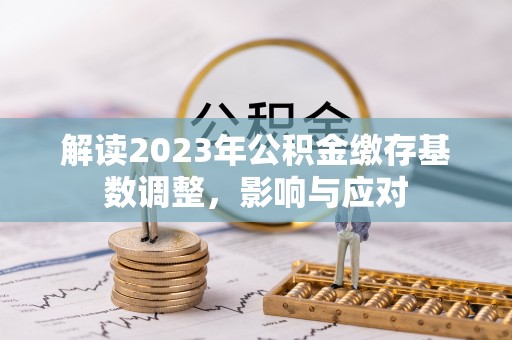 敦煌解读2023年公积金缴存基数调整，影响与应对